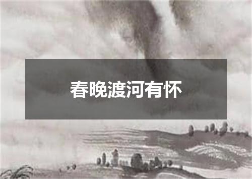 春晚渡河有怀