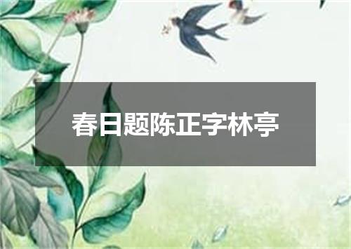 春日题陈正字林亭