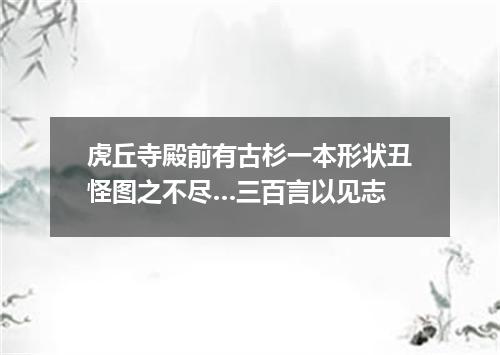 虎丘寺殿前有古杉一本形状丑怪图之不尽…三百言以见志
