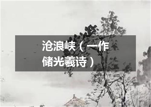 沧浪峡（一作储光羲诗）