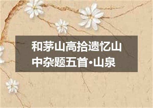 和茅山高拾遗忆山中杂题五首·山泉