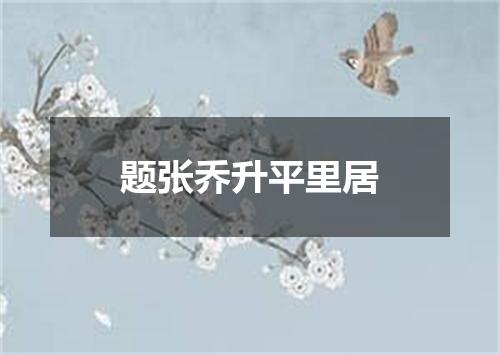 题张乔升平里居