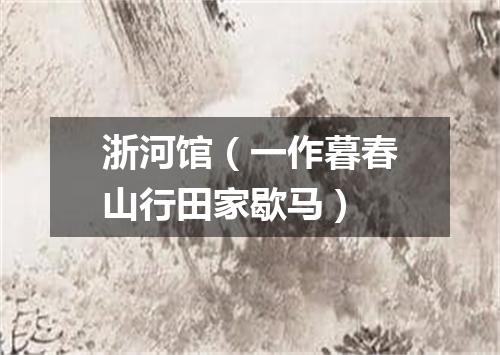 浙河馆（一作暮春山行田家歇马）