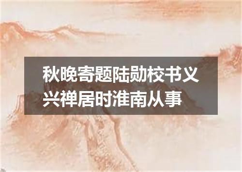 秋晚寄题陆勋校书义兴禅居时淮南从事