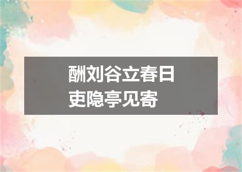 酬刘谷立春日吏隐亭见寄