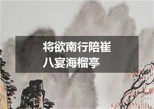 将欲南行陪崔八宴海榴亭