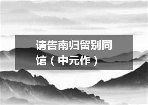 请告南归留别同馆（中元作）
