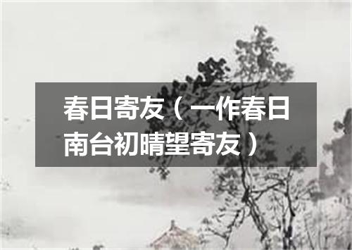 春日寄友（一作春日南台初晴望寄友）