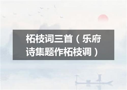 柘枝词三首（乐府诗集题作柘枝调）