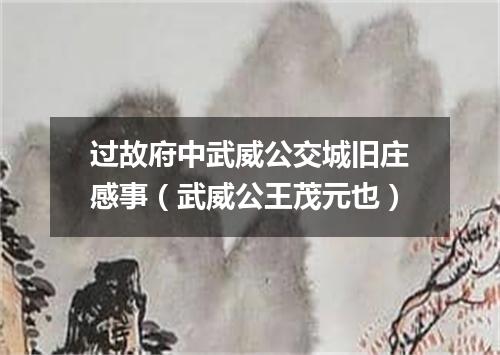 过故府中武威公交城旧庄感事（武威公王茂元也）