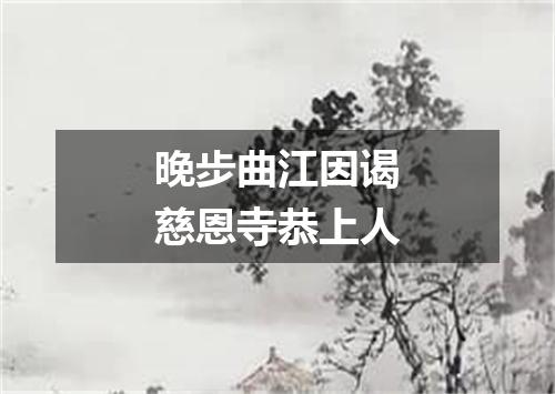 晚步曲江因谒慈恩寺恭上人