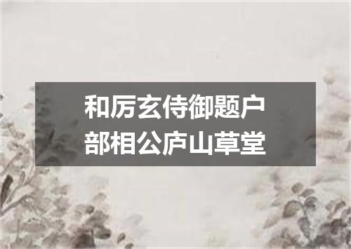 和厉玄侍御题户部相公庐山草堂