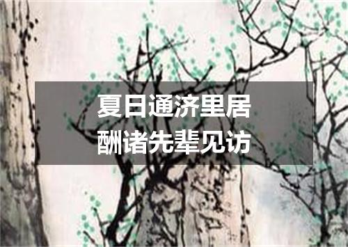 夏日通济里居酬诸先辈见访