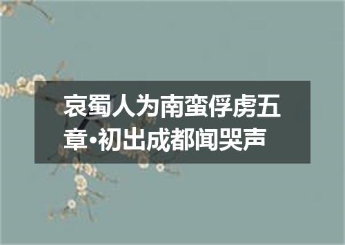 哀蜀人为南蛮俘虏五章·初出成都闻哭声