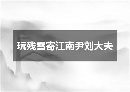 玩残雪寄江南尹刘大夫