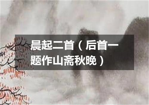 晨起二首（后首一题作山斋秋晚）