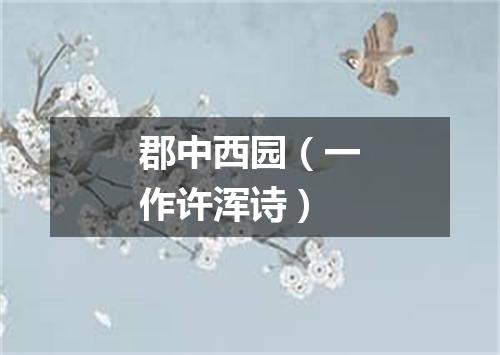 郡中西园（一作许浑诗）