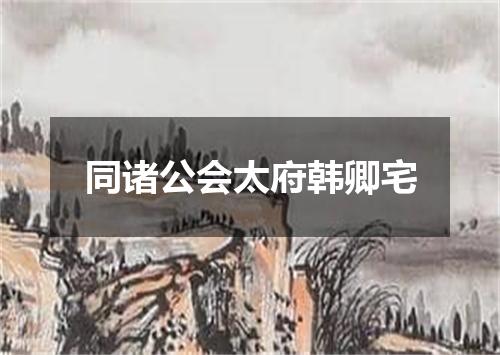 同诸公会太府韩卿宅