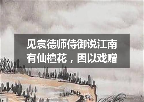 见袁德师侍御说江南有仙檀花，因以戏赠