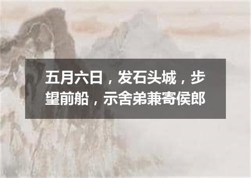 五月六日，发石头城，步望前船，示舍弟兼寄侯郎