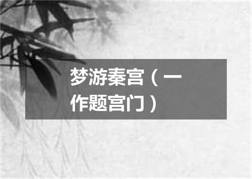 梦游秦宫（一作题宫门）