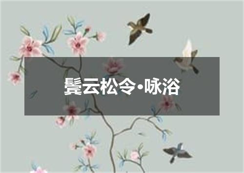 鬓云松令·咏浴