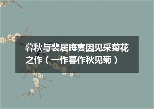 暮秋与裴居晦宴因见采菊花之作（一作暮作秋见菊）