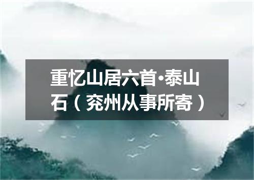 重忆山居六首·泰山石（兖州从事所寄）