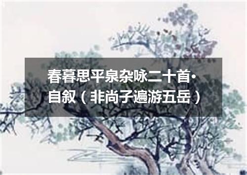 春暮思平泉杂咏二十首·自叙（非尚子遍游五岳）