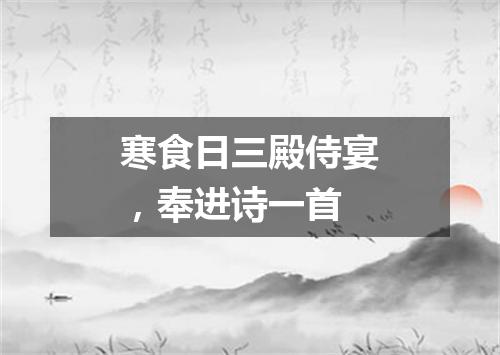 寒食日三殿侍宴，奉进诗一首
