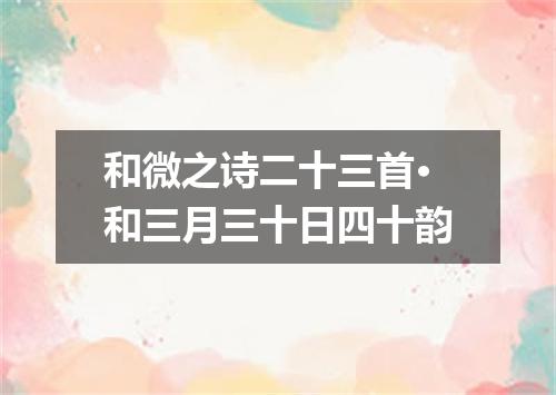和微之诗二十三首·和三月三十日四十韵