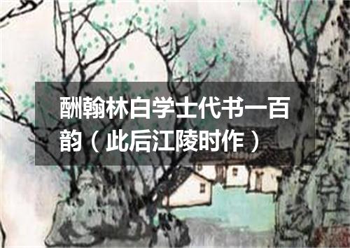 酬翰林白学士代书一百韵（此后江陵时作）