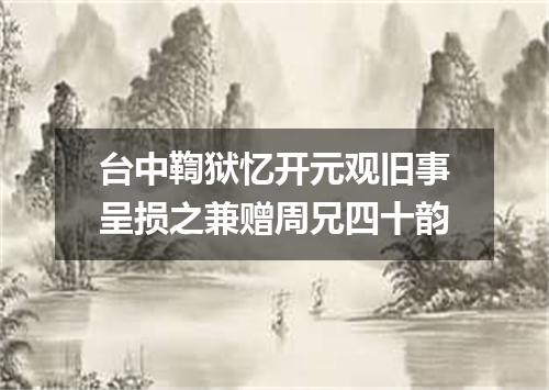 台中鞫狱忆开元观旧事呈损之兼赠周兄四十韵