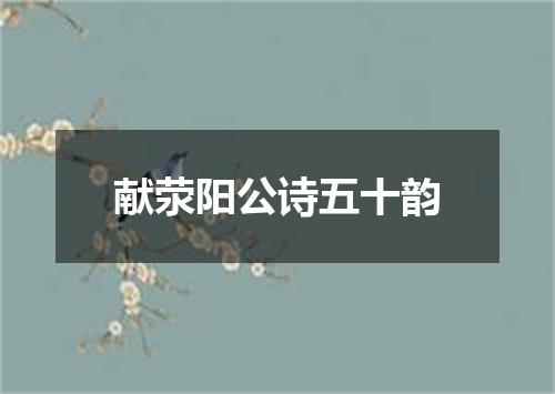 献荥阳公诗五十韵