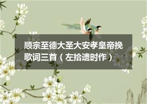 顺宗至德大圣大安孝皇帝挽歌词三首（左拾遗时作）
