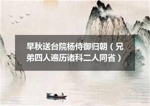 早秋送台院杨侍御归朝（兄弟四人遍历诸科二人同省）