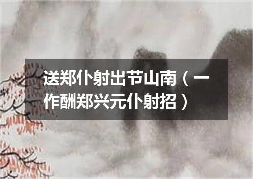 送郑仆射出节山南（一作酬郑兴元仆射招）