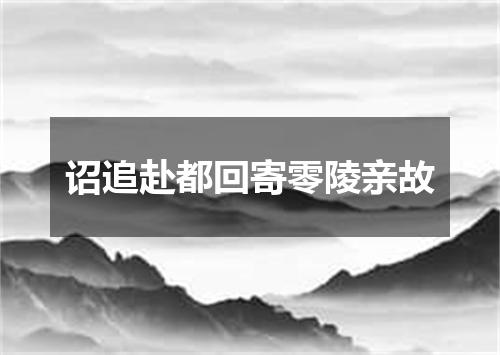 诏追赴都回寄零陵亲故