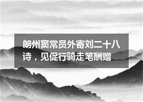 朗州窦常员外寄刘二十八诗，见促行骑走笔酬赠