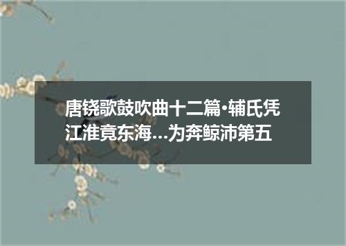唐铙歌鼓吹曲十二篇·辅氏凭江淮竟东海…为奔鲸沛第五