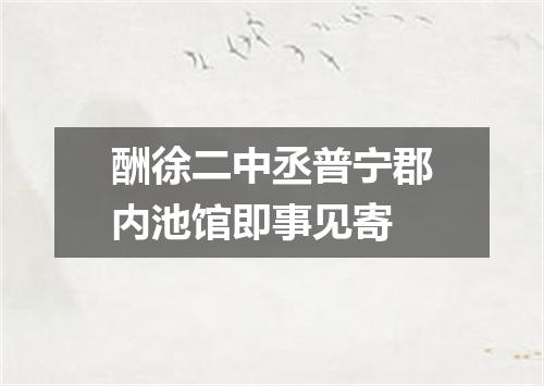 酬徐二中丞普宁郡内池馆即事见寄