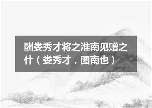 酬娄秀才将之淮南见赠之什（娄秀才，图南也）