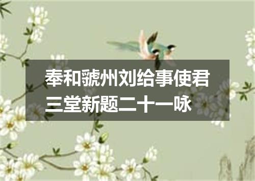 奉和虢州刘给事使君三堂新题二十一咏
