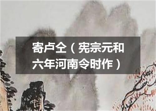 寄卢仝（宪宗元和六年河南令时作）