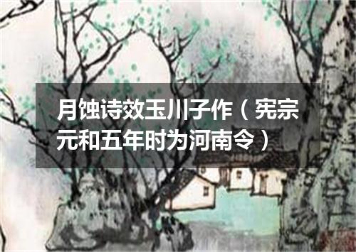 月蚀诗效玉川子作（宪宗元和五年时为河南令）