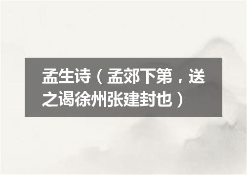 孟生诗（孟郊下第，送之谒徐州张建封也）