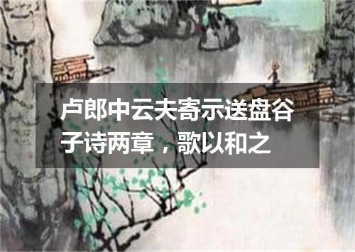 卢郎中云夫寄示送盘谷子诗两章，歌以和之