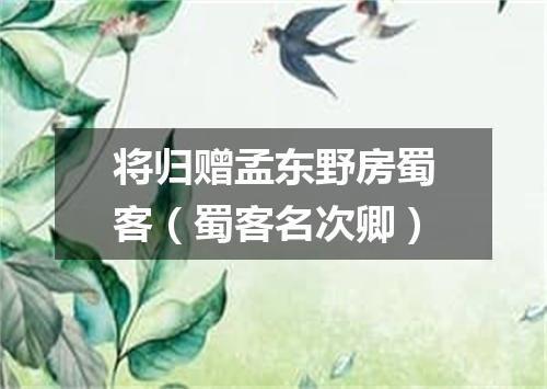 将归赠孟东野房蜀客（蜀客名次卿）