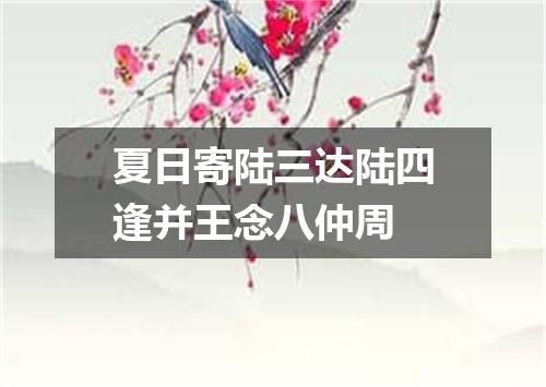夏日寄陆三达陆四逢并王念八仲周