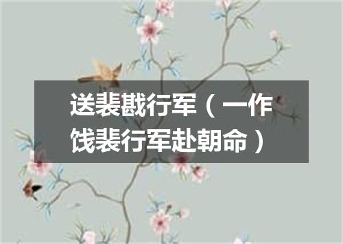 送裴戡行军（一作饯裴行军赴朝命）